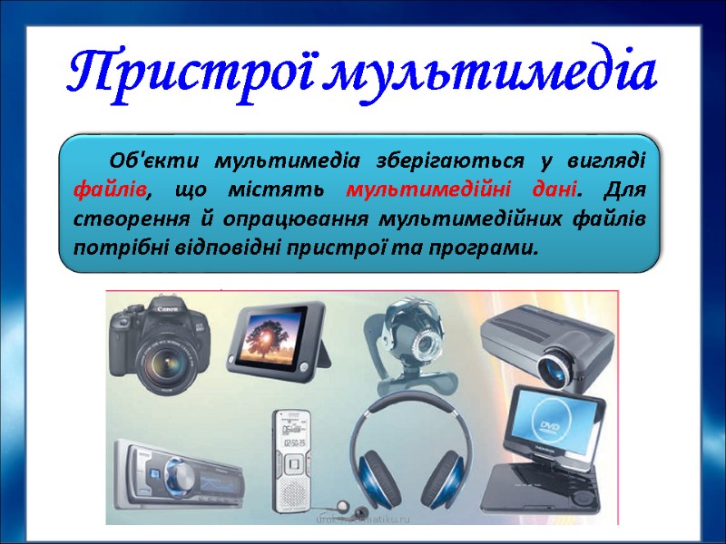 Пристрої мультимедіа Об'єкти мультимедіа зберігаються у вигляді файлів, що містять мультимедійні дані. Для створення